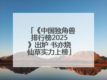 《中国独角兽排行榜2025》出炉 书亦烧仙草实力上榜