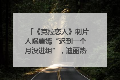 《克拉恋人》制片人曝唐嫣“迟到一个月没进组”，迪丽热巴险些被替换！刚刚，唐嫣方最新发声