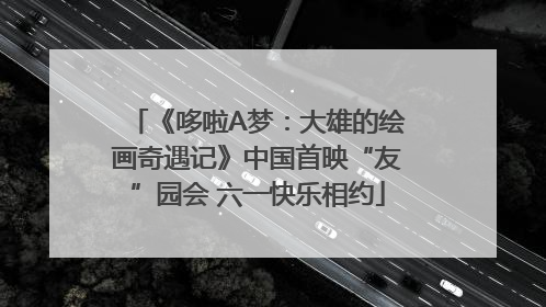《哆啦A梦：大雄的绘画奇遇记》中国首映“友”园会 六一快乐相约