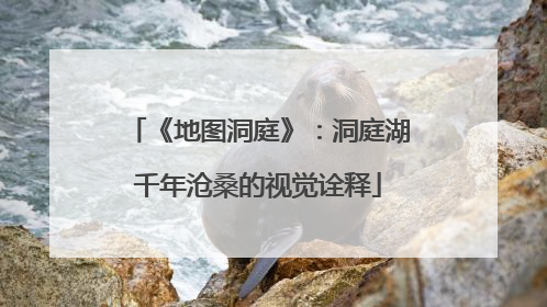 《地图洞庭》：洞庭湖千年沧桑的视觉诠释