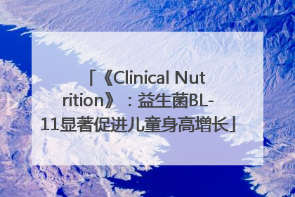 《Clinical Nutrition》：益生菌BL-11显著促进儿童身高增长