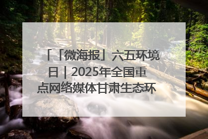 「微海报」六五环境日｜2025年全国重点网络媒体甘肃生态环保行走进兰州新区
