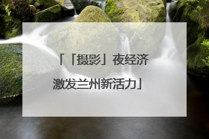 「摄影」夜经济激发兰州新活力