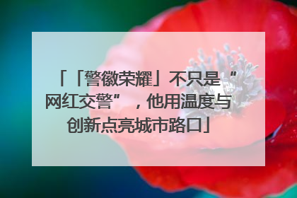 「警徽荣耀」不只是“网红交警”，他用温度与创新点亮城市路口