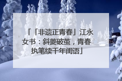 「非遗正青春」江永女书：斜菱破茧，青春执笔续千年闺语