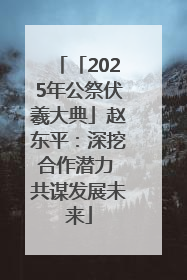 「2025年公祭伏羲大典」赵东平：深挖合作潜力 共谋发展未来