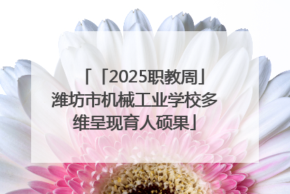 「2025职教周」潍坊市机械工业学校多维呈现育人硕果