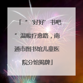 “‘好好’书吧”温暖疗愈路，南通市图书馆儿童医院分馆揭牌