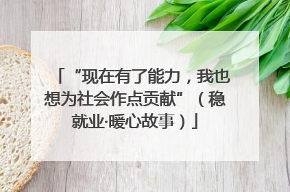 “现在有了能力，我也想为社会作点贡献”（稳就业·暖心故事）