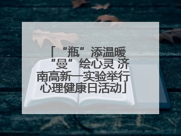 “瓶”添温暖 “曼”绘心灵 济南高新一实验举行心理健康日活动