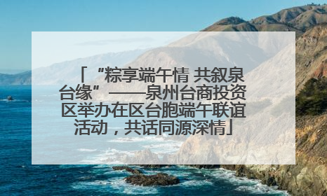 “粽享端午情 共叙泉台缘”——泉州台商投资区举办在区台胞端午联谊活动，共话同源深情