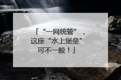 “一网统管”,这座“水上堡垒”可不一般!