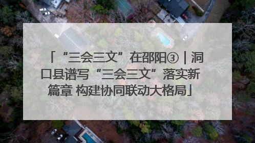 “三会三文”在邵阳③｜洞口县谱写“三会三文”落实新篇章 构建协同联动大格局
