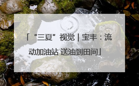 “三夏”视觉｜宝丰：流动加油站 送油到田间