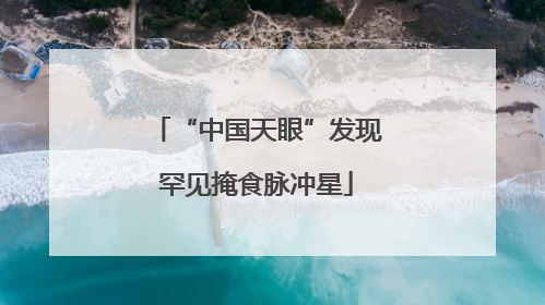 “中国天眼”发现罕见掩食脉冲星