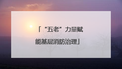 “五老”力量赋能基层消防治理