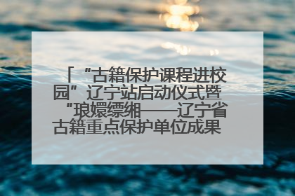 “古籍保护课程进校园”辽宁站启动仪式暨“琅嬛缥缃——辽宁省古籍重点保护单位成果展”在辽宁大学举行