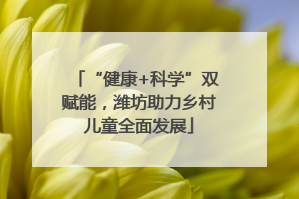 “健康+科学”双赋能，潍坊助力乡村儿童全面发展
