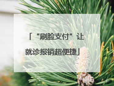 “刷脸支付”让就诊报销超便捷
