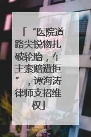 “医院道路尖锐物扎破轮胎，车主索赔遭拒”，谭海涛律师支招维权