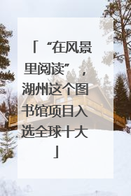 “在风景里阅读”，湖州这个图书馆项目入选全球十大