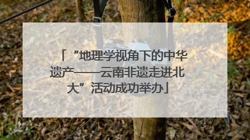 “地理学视角下的中华遗产——云南非遗走进北大”活动成功举办