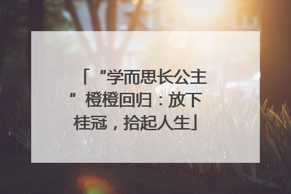 “学而思长公主”橙橙回归：放下桂冠，拾起人生