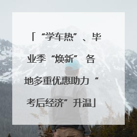 “学车热”、毕业季“焕新” 各地多重优惠助力“考后经济”升温