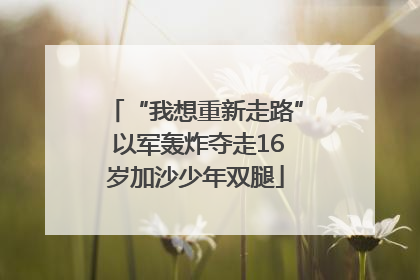 “我想重新走路” 以军轰炸夺走16岁加沙少年双腿
