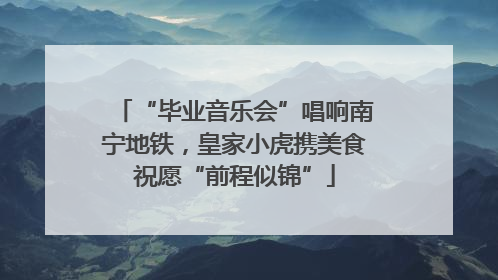 “毕业音乐会”唱响南宁地铁，皇家小虎携美食祝愿“前程似锦”