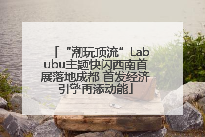 “潮玩顶流”Labubu主题快闪西南首展落地成都 首发经济引擎再添动能