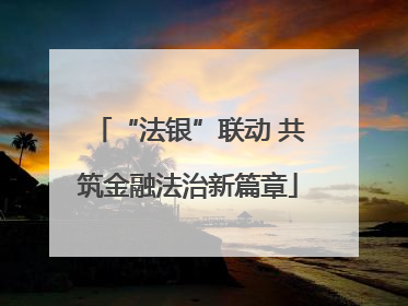 “法银”联动 共筑金融法治新篇章