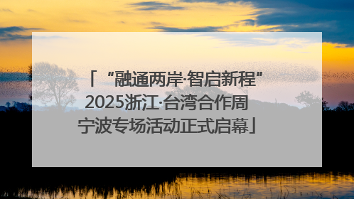 “融通两岸·智启新程”2025浙江·台湾合作周宁波专场活动正式启幕