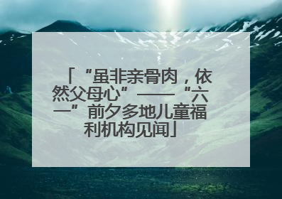 “虽非亲骨肉，依然父母心”——“六一”前夕多地儿童福利机构见闻