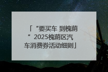 “要买车 到槐荫”2025槐荫区汽车消费券活动细则