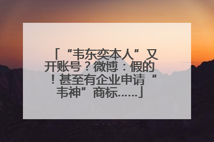“韦东奕本人”又开账号？微博：假的！甚至有企业申请“韦神”商标……