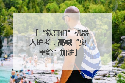 “铁哥们”机器人护考，高喊“奥里给”加油
