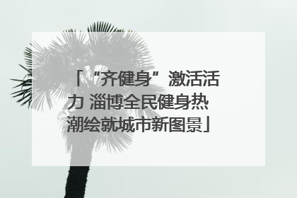 “齐健身”激活活力 淄博全民健身热潮绘就城市新图景