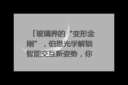 玻璃界的“变形金刚”，伯恩光学解锁智能交互新姿势，你get了吗？