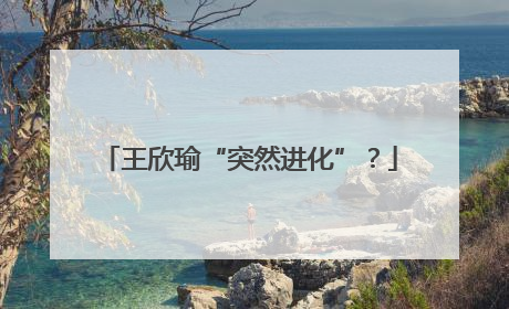 王欣瑜“突然进化”？