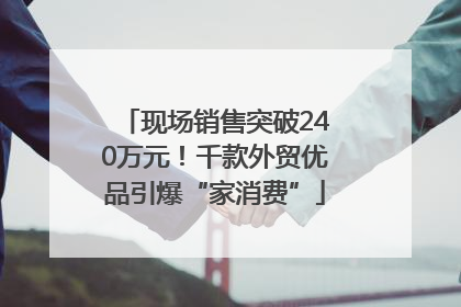 现场销售突破240万元！千款外贸优品引爆“家消费”