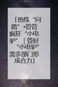 热线“问路”•管管疯狂“小电驴”｜管好“小电驴”需多部门形成合力