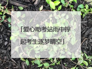 爱心助考站雨中撑起考生逐梦晴空