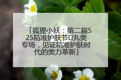 狐狸小妖：第二届525精准护肤节✖丸美专场，见证精准护肤时代的美力革新