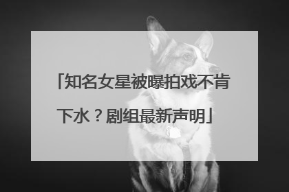 知名女星被曝拍戏不肯下水？剧组最新声明