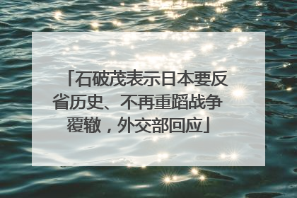 石破茂表示日本要反省历史、不再重蹈战争覆辙，外交部回应
