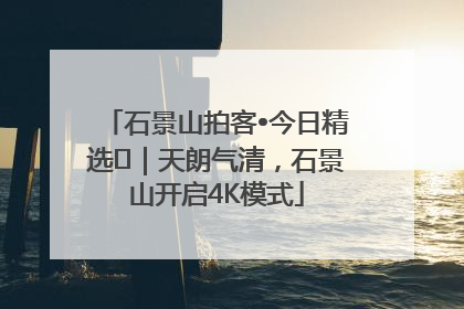 石景山拍客•今日精选⑯｜天朗气清，石景山开启4K模式