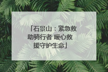 石景山：紧急救助骑行者 暖心救援守护生命