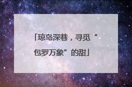 琼岛深巷，寻觅“包罗万象”的甜