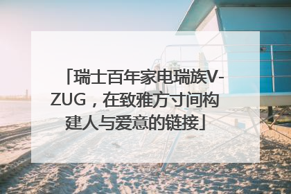 瑞士百年家电瑞族V-ZUG，在致雅方寸间构建人与爱意的链接